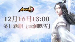  仙侠世界212月16日新区“云澜映雪”18:00开启 